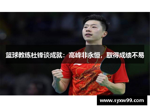 篮球教练杜锋谈成就：高峰非永恒，取得成绩不易